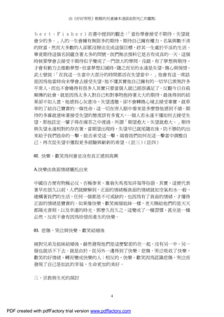 由《好好哭吧》輕鬆的兒童繪本淺談面對死亡的觀點
4
ｂｅｒｔ．Ｆｉｓｈｅｒ）在書中提到的觀念：「當你學會接受不期待，失望就
會少的多。」人的一生會擁有無限多的期待，期待自己擁有權力、名氣與數不清
的財富。然而大多數的人卻都沒辦法完成這個目標，終其一生處於平淡的生活。
畢竟期待這個名詞蘊含著太多的問號，我們無法預料它是否有成真的一天。這個
時候要學會去接受不期待似乎變成了一門很大的學問。沒錯，有了夢想與期待，
才會有動力去推動夢想，但當夢想幻滅時，隨之而至的永遠是失望、傷心與惋惜。
武士曾說：「在我這一生當中大部分的時間都活在失望當中。」他會有這一席話
是因為他當時尚未學會去接受失望，他不懂其實他自己擁有的一切早已羨煞許多
平常人，而也不會曉得有很多人其實只要當個人就已經很滿足了。反觀今日自殺
頻傳的社會，就是因為太多人對自己和對事物抱持著太大的期待，最後得到的結
果卻不如人意，他感到心灰意冷，失望透徹，卻不會轉換心境去接受事實，就草
率的了結自己寶貴的一條性命。這一切在旁人眼中看來是多麼替他感到不值。期
待的多寡就意味著接受失望的態度該有多寬大，一個人若永遠不懂如何去接受失
望，那他註定一輩子得在痛苦之中渡過。所謂「期望愈大，失望就愈大。」期待
與失望永遠相對的存在著，當期望出現時，失望早已就尾隨在後，防不勝防的出
來給予我們致命的一擊，能否承受這一擊，端看我們如何在這一擊當中調整自
己，再次從失望中獲取更多經驗與嶄新的希望。（註三）（註四）
02. 快樂、歡笑為何會並沒有真正感到高興
A.快樂由負面情緒襯托出來
中國自古便有物極必反、否極泰來、塞翁失馬焉知非福等俗語。其實，這便代表
著早在很久以前，人們就瞭解到，正面的情緒極負面的情緒就如空氣和水一般，
建構著我們的生活，任何一個都是不可或缺的。也因為有了負面的情緒，才懂得
正面的情緒是寶貴的。如果像快樂、歡笑兩個姐妹一樣，老天賜給他們的是天天
都陽光普照，以及幸運的時光。那麼久而久之，這變成了一種習慣，甚至是一種
必然，反而不會有因為珍惜而產生的快樂。
03. 悲傷、哭泣與快樂、歡笑結婚後
兩對兄弟及姐妹結婚後，赫然發現他們是這麼緊密的在一起，沒有另一半，另一
個也就活不下去。就是由於，從另外一邊得到了快樂：悲傷、哭泣吸收了快樂、
歡笑的好情緒，轉而變成快樂的人；相反的，快樂、歡笑因為認識悲傷、哭泣而
發現了自己是如此的幸福，生命更加的美好。
三、宗教與生死的探討
PDF created with pdfFactory trial version www.pdffactory.com
 