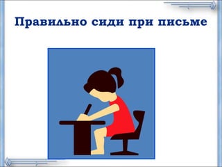Правильно сиди при письме
 