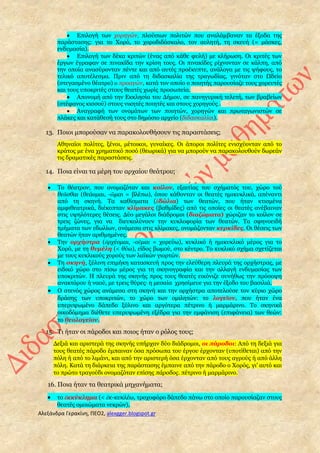 Αλεξάνδρα Γερακίνη, ΠΕΟ2, alexgger.blogspot.gr
 Επιλογή των χορηγών, πλούσιων πολιτών που αναλάμβαναν τα έξοδα της
παράστασης: για το Xορό, το χοροδιδάσκαλο, τον αυλητή, τη σκευή (= μάσκες,
ενδυμασία).
 Eπιλογή των δέκα κριτών (ένας από κάθε φυλή) με κλήρωση. Oι κριτές των
έργων έγραφαν σε πινακίδα την κρίση τους. Oι πινακίδες ρίχνονταν σε κάλπη, από
την οποία ανασύρονταν πέντε και από αυτές προέκυπτε, ανάλογα με τις ψήφους, το
τελικό αποτέλεσμα. Πριν από τη διδασκαλία της τραγωδίας, γινόταν στο Ωδείο
(στεγασμένο θέατρο) ο προαγών, κατά τον οποίο ο ποιητής παρουσίαζε τους χορευτές
και τους υποκριτές στους θεατές χωρίς προσωπεία.
 Απονομή από την Εκκλησία του Δήμου, σε πανηγυρική τελετή, των βραβείων
(στέφανος κισσού) στους νικητές ποιητές και στους χορηγούς .
 Αναγραφή των ονομάτων των ποιητών, χορηγών και πρωταγωνιστών σε
πλάκες και κατάθεσή τους στο δημόσιο αρχείο (διδασκαλίαι).
13. Ποιοι μπορούσαν να παρακολουθήσουν τις παραστάσεις;
Αθηναίοι πολίτες, ξένοι, μέτοικοι, γυναίκες. Οι άποροι πολίτες ενισχύονταν από το
κράτος με ένα χρηματικό ποσό (θεωρικά) για να μπορούν να παρακολουθούν δωρεάν
τις δραματικές παραστάσεις.
14. Ποια είναι τα μέρη του αρχαίου θεάτρου;
 Το θέατρον, που ονομαζόταν και κοῖλον, εξαιτίας του σχήματός του, χώρο τού
θεᾶσθαι (θεάομαι, -ῶμαι = βλέπω), όπου κάθονταν οι θεατές ημικυκλικά, απέναντι
από τη σκηνή. Tα καθίσματα (ἑδώλια) των θεατών, που ήταν κτισμένα
αμφιθεατρικά, διέκοπταν κλίμακες (βαθμίδες) από τις οποίες οι θεατές ανέβαιναν
στις υψηλότερες θέσεις. Δύο μεγάλοι διάδρομοι (διαζώματα) χώριζαν το κοίλον σε
τρεις ζώνες, για να διευκολύνουν την κυκλοφορία των θεατών. Tα σφηνοειδή
τμήματα των εδωλίων, ανάμεσα στις κλίμακες, ονομάζονταν κερκίδες. Oι θέσεις των
θεατών ήταν αριθμημένες.
 Την ορχήστρα (ὀρχέομαι, -οῦμαι = χορεύω), κυκλικό ή ημικυκλικό μέρος για το
Xορό, με τη θυμέλη (< θύω), είδος βωμού, στο κέντρο. Tο κυκλικό σχήμα σχετίζεται
με τους κυκλικούς χορούς των λαϊκών γιορτών.
 Τη σκηνή, ξύλινη επιμήκη κατασκευή προς την ελεύθερη πλευρά της ορχήστρας, με
ειδικό χώρο στο πίσω μέρος για τη σκηνογραφία και την αλλαγή ενδυμασίας των
υποκριτών. H πλευρά της σκηνής προς τους θεατές εικόνιζε συνήθως την πρόσοψη
ανακτόρου ή ναού, με τρεις θύρες· η μεσαία χρησίμευε για την έξοδο του βασιλιά.
 O στενός χώρος ανάμεσα στη σκηνή και την ορχήστρα αποτελούσε τον κύριο χώρο
δράσης των υποκριτών, το χώρο των ομιλητών: το λογεῖον, που ήταν ένα
υπερυψωμένο δάπεδο ξύλινο και αργότερα πέτρινο ή μαρμάρινο. Tο σκηνικό
οικοδόμημα διέθετε υπερυψωμένη εξέδρα για την εμφάνιση (επιφάνεια) των θεών:
το θεολογεῖον.
15. Τι ήταν οι πάροδοι και ποιος ήταν ο ρόλος τους;
Δεξιά και αριστερά της σκηνής υπήρχαν δύο διάδρομοι, οι πάροδοι: Από τη δεξιά για
τους θεατές πάροδο έμπαιναν όσα πρόσωπα του έργου έρχονταν (υποτίθεται) από την
πόλη ή από το λιμάνι, και από την αριστερή όσα έρχονταν από τους αγρούς ή από άλλη
πόλη. Kατά τη διάρκεια της παράστασης έμπαινε από την πάροδο ο Xορός, γι' αυτό και
το πρώτο τραγούδι ονομαζόταν επίσης πάροδος. πέτρινο ή μαρμάρινο.
16. Ποια ήταν τα θεατρικά μηχανήματα;
 το ἐκκύκλημα (< ἐκ-κυκλέω, τροχοφόρο δάπεδο πάνω στο οποίο παρουσίαζαν στους
θεατές ομοιώματα νεκρών),
 