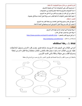 16
30 
1 
2 
3 
4 
5 
1 
2 
 
1 
2 
3UUZw-https://www.youtube.com/watch?v=g4LafB
4-‫اﻟﻘﻠب‬ ‫ﻟزراﻋﺔ‬ ‫ﻣﺣﺎﻛﺎة‬:http://al3aby4yy.com/4292.html
‫ﻧﺸﺎﻁ‬)1:(‫ﺍﺳﺘﻜﺸﺎﻑ‬ ‫ﺭﺣﻠﺔ‬
‫اﻟﻣ‬ ‫وﺗﺳﺟﯾل‬ ‫اﻻﻧﺳﺎن‬ ‫ﻗﻠب‬ ‫ﺑﻌﻧوان‬ ‫ﻓﯾدﯾو‬ ‫ﻣﺷﺎھدة‬ ‫ﺑﻌد‬ ‫اﻻرﺑﻊ‬ ‫اﻟﻣﺟﻣوﻋﺎت‬ ‫ﻓﻲ‬ ‫اﻟطﻼب‬ ‫أﻋزاﺋﻲ‬‫ﻼﺣظﺎت‬
‫ﻟﺣظﺔ‬ ‫ﻣن‬ ‫اﻟدم‬ ‫ﻗطرة‬ ‫ﻟرﺣﻠﺔ‬ ‫ﻣﺧطط‬ ‫ﻹﻛﻣﺎل‬ ‫ﺑﺎﻟﺗﻌﺎون‬ ‫ﻣﺟﻣوﻋﺗك‬ ‫واﻓراد‬ ‫اﻧت‬ ‫اﻟطﺎﻟب‬ ‫ﻋزﯾزي‬ ‫ﻋﻠﯾك‬
‫اﻟﻛرﺑون‬ ‫اﻛﺳﯾد‬ ‫ﺑﺛﺎﻧﻲ‬ ‫وﻣﺛﻘﻠﺔ‬ ‫ﻣﻧﮭﻛﺔ‬ ‫وھﻲ‬ ‫ﻟﻠﻘﻠب‬ ‫وﺻوﻟﮭﺎ‬.
‫ﻣﻼﺣظﺔ‬:‫ﻣﻧطﻘﺔ‬ ‫ﻛل‬ ‫ﻓﻲ‬ ‫اﻟدم‬ ‫ﻧوع‬ ‫ﺣﺳب‬ ‫واﻻزرق‬ ‫اﻻﺣﻣر‬ ‫ﺑﺎﻟﻠوﻧﯾن‬ ‫ﻓﯾﮫ‬ ‫اﻟﻣﺗﺻﻠﺔ‬ ‫واﻻوﻋﯾﺔ‬ ‫اﻟﻘﻠب‬ ‫ﺻورة‬ ‫ﻟون‬
 