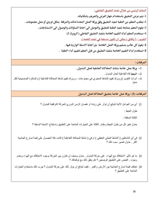 36
 
1 
2 
3 
42 
5 
1 
2 
 
 
1
2‫اﻟﺑﻧدول‬ ‫ﻟﻌﻣل‬ ‫اﻟﺗﻔﺎﻋﻠﯾﺔ‬ ‫ﻛﺎة‬.
3‫اﻟﺗﻘوﯾم‬ ‫أدوات‬):‫اﻟﺗﻔﺎﻋﻠﯾﺔ‬ ‫اﻟﻣﺣﺎﻛﺎة‬ ‫ﻧﺷﺎط‬ ‫ﺗﻘﯾﯾم‬ ‫روﺑرك‬ ، ‫ﻣﺟﻣوﻋﺎت‬ ‫ﻓﻲ‬ ‫اﻟﻣﺧﺑري‬ ‫اﻟﻧﺷﺎط‬ ‫ﺗﻘﯾﯾم‬ ‫روﺑرك‬(‫ﻟﻛل‬ ‫اﻟﺗوﺿﯾﺣﯾﺔ‬ ‫واﻟﻣذﻛرة‬
‫ﻣﻧﮭﺎ‬.
1 
 
1(‫؟‬ ‫ﻟﻠﺑﻧدول‬ ‫اﻟﺗواﻓﻘﯾﺔ‬ ‫ﻟﻠﺣرﻛﺔ‬ ‫اﻟدوري‬ ‫اﻟزﻣن‬ ‫ﻧﻘﺻﺎن‬ ‫أو‬ ‫زﯾﺎدة‬ ‫ﻋﻠﻰ‬ ‫ﺗؤﺛر‬ ‫أن‬ ‫ﺗﺗوﻗﻊ‬ ‫اﻻﺗﯾﺔ‬ ‫اﻟﻌواﻣل‬ ‫ﻣن‬ ‫أي‬
‫اﻟﺧﯾط‬ ‫طول‬:
‫اﻟﻣﻌﻠﻘﺔ‬ ‫اﻟﻛﺗﻠﺔ‬:
‫؟‬ ‫اﻟﺳﺎﺑﻘﺔ‬ ‫اﻻﺟﺎﺑﺔ‬ ‫واﺳﺗﻧﺗﺎج‬ ‫اﻟﺗطﺑﯾق‬ ‫ﻋﻠﻰ‬ ‫اﻟﻣﺗﺎﺣﺔ‬ ‫اﻟﺧﯾﺎرات‬ ‫ﻋﻠﻰ‬ ‫اﻟﻛﺗﻠﺔ‬ ‫وﻣﻘدار‬ ‫اﻟﺧﯾط‬ ‫طول‬ ‫ﻣن‬ ‫ﻛل‬ ‫ﺗﻐﯾر‬ ‫ﺣﺎول‬
2(‫أي‬ ‫ﻓﻲ‬‫اﻟﻧﺷﺎطﯾن‬)‫اﻟﺣﻘﯾﻘﻲ‬ ‫اﻟﻌﻣﻠﻲ‬ ‫اﻟﻧﺷﺎط‬(‫ﻓﻲ‬ ‫ام‬)‫اﻟﺗﻔﺎﻋﻠﯾﺔ‬ ‫اﻟﻣﺣﺎﻛﺎة‬ ‫ﻧﺷﺎط‬(‫اﻟﺟﺎذﺑﯾﺔ‬ ‫ﺗﺳﺎرع‬ ‫ﻗﯾﻣﺔ‬ ‫ﻋﻠﻰ‬ ‫اﻟﺣﺻول‬ ‫دﻗﺔ‬ ‫ﻛﺎﻧت‬
‫أﻛﺛر‬.‫؟‬ ‫ذﻟك‬ ‫ﺳﺑب‬ ‫ﺗﻔﺳﯾر‬ ‫ﺣﺎول‬
3(‫اﻟﺑﻧدول‬ ‫ﺣرﻛﺔ‬ ‫ﻋﻠﻰ‬ ‫اﻟﮭواء‬ ‫ﻣﻊ‬ ‫اﻻﺣﺗﻛﺎك‬ ‫ﺗﺄﺛﯾر‬ ‫ھو‬ ‫ﻣﺎ‬.‫وﺑﻌدم‬ ‫اﻟﮭواء‬ ‫ﻣﻊ‬ ‫اﻻﺣﺗﻛﺎك‬ ‫ﺑوﺟود‬ ‫اﻟﺣرﻛﺔ‬ ‫ﺑﯾن‬ ‫ﺗﻘﺎرن‬ ‫ان‬ ‫وﺻف‬ ‫ﺣﺎول‬
‫وﺟوده‬.‫؟‬ ‫ﺗوﻗﻌﺎﺗك‬ ‫ﻣﻊ‬ ‫ذﻟك‬ ‫ﯾﺗﻔق‬ ‫ھل‬ ‫؟‬ ‫اﻟوﺿﻌﯾن‬ ‫اﻟﺗطﺑﯾق‬ ‫ﻋﻠﻰ‬ ‫اﻓﺣص‬
4(‫واﻟﻘﻣر‬ ‫اﻻرض‬ ‫ﺑﯾن‬ ‫اﻟﺟﺎذﺑﯾﺔ‬ ‫ﺗﺳﺎرع‬ ‫ﻗﯾﻣﺔ‬ ‫ﺗﺧﺗﻠف‬.‫اﻟﺧﯾﺎرات‬ ‫ﺑﺎﺳﺗﺧدام‬ ‫ذﻟك‬ ‫ﺟرب‬ ‫؟‬ ‫اﻟﺑﻧدول‬ ‫ﺣرﻛﺔ‬ ‫ﻋﻠﻰ‬ ‫ذﻟك‬ ‫ﯾؤﺛر‬ ‫ان‬ ‫ﺗﺗوﻗﻊ‬ ‫ﻛﯾف‬
‫؟‬ ‫اﻟﺗطﺑﯾق‬ ‫ﻋﻠﻰ‬ ‫اﻟﻣﺗﺎﺣﺔ‬
 
 