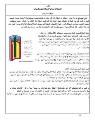 88
‫ﻧﺷرة‬
‫اﻟﻛﮭروﻛﯾﻣﯾﺎﺋﯾﺔ‬ ‫ﻟﻠﺧﻼﯾﺎ‬ ‫اﻟﺣﯾﺎﺗﯾﺔ‬ ‫اﻟﺗطﺑﯾﻘﺎت‬
‫اﻟﺑطــــــــﺎر‬‫ﯾﺎت‬
‫أﻧواﻋ‬ ‫اﻟﻣﺻﺎﻧﻊ‬ ‫ﺗﻧﺗﺞ‬‫ﺎ‬‫اﻷﺳﺎﺳﯾﺔ‬ ‫ﺗﺻﻣﯾﻣﺎﺗﮭﺎ‬ ‫ﺣﺳب‬ ‫ﺗُﺻﻧف‬ ‫أن‬ ‫ﯾﻣﻛن‬ ‫اﻟﺗﻲ‬ ‫اﻟﺑطﺎرﯾﺎت‬ ‫ﻣن‬ ‫وﻣﺧﺗﻠﻔﺔ‬ ‫ﻋدﯾدة‬.‫ﺗﺻﻣﯾم‬ ‫ﱢد‬‫د‬‫وﯾﺣ‬
‫ﱢدة‬ ‫اﻟﻣوﻟ‬ ‫اﻟﻛﮭرﺑﺎء‬ ‫ﻛﻣﯾﺔ‬ ‫اﻟﺑطﺎرﯾﺔ‬.،‫ﻣﻔﻌوﻟﮭﺎ‬ ‫وﯾﻧﺗﮭﻲ‬ ،‫اﻟﻌﻣل‬ ‫ﻋن‬ ‫اﻷوﻟﯾﺔ‬ ‫اﻟﺑطﺎرﯾﺎت‬ ‫ﺗُﺳﻣﻰ‬ ‫اﻟﺗﻲ‬ ‫اﻟﺑطﺎرﯾﺎت‬ ‫ﺑﻌض‬ ‫وﺗﺗوﻗف‬
‫إﺣدى‬ ‫اﺳﺗﮭﻼك‬ ‫ﺑﻌد‬ ‫ﻣﻧﮭﺎ‬ ‫اﻟﺗﺧﻠص‬ ‫وﯾﺟب‬‫ﻟﮭﺎ‬ ‫اﻟﻣﻛوﻧﺔ‬ ‫اﻟﻛﯾﻣﯾﺎﺋﯾﺔ‬ ‫اﻟﻣواد‬.‫اﻟﺑطﺎرﯾﺎت‬ ‫ﻣن‬ ‫أﺧرى‬ ‫أﻧواع‬ ‫اﺳﺗﻌﻣﺎل‬ ‫إﻋﺎدة‬ ‫وﯾﻣﻛن‬
‫ﺷﺣﻧﮭﺎ‬ ‫ﺑﺈﻋﺎدة‬ ‫وذﻟك‬ ‫طﺎﻗﺗﮭﺎ‬ ‫ﻧﻔﺎد‬ ‫ﺑﻌد‬.‫اﻟﺗﺧزﯾن‬ ‫ﺑطﺎرﯾﺎت‬ ‫أو‬ ،‫اﻟﺛﺎﻧوﯾﺔ‬ ‫اﻟﺑطﺎرﯾﺎت‬ ‫اﻟﻧوع‬ ‫ھذا‬ ‫ﻣﺛل‬ ‫وﯾﺳﻣﻰ‬.
‫اﻟﻣﺎدة‬ ‫وھﻲ‬ ‫اﻹﻟﻛﺗروﻟﯾﺗﯾﺔ‬ ‫ﻣﺣﺗوﯾﺎﺗﮭﺎ‬ ‫ﺣﺳب‬ ‫اﻟﺑطﺎرﯾﺎت‬ ‫ﺗﺻﻧﯾف‬ ‫أﯾﺿًﺎ‬ ‫ﯾﻣﻛن‬
‫اﻟﻛﮭ‬ ‫ﻟﻠﺗﯾﺎر‬ ‫اﻟﻣوﺻﻠﺔ‬‫اﻟﺧﻠﯾﺔ‬ ‫داﺧل‬ ‫رﺑﺎﺋﻲ‬.‫اﻟﺑطﺎرﯾﺎت‬ ‫أﻧواع‬ ‫ﻣن‬ ‫اﻟﻌدﯾد‬ ‫وﺗﺣﺗوي‬
‫ﺗﺷﺑﮫ‬ ‫ﻣواد‬ ‫ھﯾﺋﺔ‬ ‫ﻋﻠﻰ‬ ‫أو‬ ،‫ﺟﯾﻼﺗﯾﻧﯾﺔ‬ ‫ﻣواد‬ ‫ھﯾﺋﺔ‬ ‫ﻋﻠﻰ‬ ‫اﻹﻛﺗروﻟﯾت‬ ‫ﻋﻠﻰ‬ ‫اﻷوﻟﯾﺔ‬
‫اﻟﻣﻌﺟون‬.‫ﻗﺎﺑﻠﺔ‬ ‫ﻏﯾر‬ ‫ﻧﺎت‬ ّ‫ﻣﻛو‬ ‫ﻋﻠﻰ‬ ‫ﺗﺣﺗوي‬ ‫اﻟﺗﻲ‬ ‫اﻟﺑطﺎرﯾﺎت‬ ‫ھذه‬ ‫ﻣﺛل‬ ‫ف‬َ‫وﺗُﻌر‬
‫اﻟﺟﺎﻓﺔ‬ ‫ﺑﺎﻟﺧﻼﯾﺎ‬ ‫ﻟﻼﻧﺳﯾﺎب‬.‫اﻟﺛﺎﻧوﯾﺔ‬ ‫اﻟﺑطﺎرﯾﺎت‬ ‫أﻧواع‬ ‫أﻏﻠب‬‫ﺗﺣﺗوي‬‫ﻋﻠﻰ‬
‫ﺳﺎﺋل‬ ‫إﻟﻛﺗروﻟﯾت‬.
‫اﻟﻣﺗوﻟد‬ ‫اﻟﺟﮭد‬ ‫ﻓﻲ‬ ‫ﺎ‬ً‫أﯾﺿ‬ ‫اﻟﺑطﺎرﯾﺎت‬ ‫ﺗﺧﺗﻠف‬.‫ﻓﻲ‬ ‫اﻟﻣﺳﺗﻌﻣﻠﺔ‬ ‫ﻛﺗﻠك‬ ‫اﻷوﻟﯾﺔ‬ ‫ﻓﺎﻟﺧﻠﯾﺔ‬
‫ﺟﮭدھﺎ‬ ‫اﻟﯾدوﯾﺔ‬ ‫اﻟﺿوء‬ ‫ﻛﺎﺷﻔﺎت‬1،5‫ﻓوﻟت‬.،‫اﻟﺛﺎﻧوﯾﺔ‬ ‫اﻟﺑطﺎرﯾﺎت‬ ‫أﻏﻠب‬ ‫أﻣﺎ‬
‫ﺟﮭدھﺎ‬ ‫ﺑطﺎرﯾﺎت‬ ‫ﻓﮭﻲ‬ ،‫اﻟﺳﯾﺎرات‬ ‫ﻓﻲ‬ ‫واﻟﻣﺳﺗﻌﻣﻠﺔ‬12‫ﺳت‬ ‫ﻣن‬ ‫ن‬ ّ‫ﺗﺗﻛو‬ ‫وھﻲ‬ ،‫ﻓوﻟت‬
‫ﯾﻧﺗﺞ‬ ‫ﻣﻧﮭﺎ‬ ‫ﻛل‬ ‫ﺧﻼﯾﺎ‬2‫وﻣﺗﺻﻠ‬ ‫ﻓوﻟت‬‫اﻟﺗواﻟﻲ‬ ‫ﻋﻠﻰ‬ ‫ﺑﺑﻌض‬ ‫ﺑﻌﺿﮭﺎ‬ ‫ﺔ‬.
‫اﻷوﻟﯾﺔ‬ ‫اﻟﺟﺎﻓﺔ‬ ‫اﻟﺑطﺎرﯾﺎت‬ ‫ﺗﻌﻣل‬ ‫ﻛﯾف‬
‫ﺷﯾوﻋًﺎ‬ ‫اﻷوﻟﯾﺔ‬ ‫اﻟﺟﺎﻓﺔ‬ ‫اﻟﺧﻼﯾﺎ‬ ‫أﻧواع‬ ‫أﻛﺛر‬ ‫ھﻲ‬ ‫اﻷوﻟﯾﺔ‬ ‫اﻟﺟﺎﻓﺔ‬ ‫اﻟﺑطﺎرﯾﺎت‬.‫ﻣن‬ ‫ﻋدﯾد‬ ‫ﻓﻲ‬ ‫اﻟﺑطﺎرﯾﺎت‬ ‫ﻣن‬ ‫اﻷﻧواع‬ ‫ھذه‬ ‫ﺗﺧﺗﻠف‬
‫ّﻧﺔ‬‫ﯾ‬‫ﻣﻌ‬ ‫أﺳﺎﺳﯾﺔ‬ ‫ﻧﺎت‬ ‫ﻣﻛوﱢ‬ ‫ﻓﻲ‬ ‫ﺎ‬ً‫ﺟﻣﯾﻌ‬ ‫ﺗﺷﺗرك‬ ‫وﻟﻛﻧّﮭﺎ‬ ،‫اﻟﻧواﺣﻲ‬.‫أ‬ ‫ﺟﺎﻓﺔ‬ ‫ﺑطﺎرﯾﺔ‬ ّ‫ل‬‫ﻛ‬ ‫ﻓﻲ‬ ‫وﯾوﺟد‬،‫اﻟﻘطﺑﯾن‬ ‫ﯾﺳﻣﯾﺎن‬ ‫ﻣﻛوﻧﺎن‬ ‫وﻟﯾﺔ‬
‫اﻟﻔﻌﺎﻟﺔ‬ ‫اﻟﻛﯾﻣﯾﺎﺋﯾﺔ‬ ‫اﻟﻣواد‬ ‫ﻣن‬ ‫ﻣﺧﺗﻠف‬ ‫ﻧوع‬ ‫ﻣن‬ ‫ﻗطب‬ ‫ﻛل‬ ‫وﯾﺗﻛون‬.
‫ﺗﺗ‬‫أي‬ ‫ﻛون‬‫ﺧﻠﯾﺔ‬‫ﻛﮭرﺑﺎﺋﯾﺔ‬)‫ﺑطﺎرﯾﺔ‬(‫ﻗطﺑﯾن‬ ‫ﻣن‬)‫ﺣﺎﻟﺔ‬ ‫ﻓﻲ‬ ‫ﻟﻠﻛﮭرﺑﺎء‬ ‫ﻣوﺻﻠﯾن‬‫اﻟﺻﻼﺑﺔ‬(‫و‬‫ﻣﺎدة‬‫اﻟﻛﺗروﻟﯾﺗﯾﺔ‬)‫ﻣﺎﺋﻲ‬ ‫ﻣﺣﻠول‬
‫ﻟﻠﻛﮭرﺑﺎء‬ ‫ﻣوﺻل‬(
‫ﯾﻛون‬ ‫ﻣﺗﻌددة‬ ‫ﻷﻏراض‬ ‫ﻧﺳﺗﻌﻣﻠﮭﺎ‬ ‫اﻟﺗﻲ‬ ‫اﻟﺑطﺎرﯾﺔ‬ ‫و‬‫اﻻﻟ‬‫ﻛﺗروﻟﯾت‬،‫رطﺑﺔ‬ ‫ﻋﺟﯾﻧﺔ‬ ‫ﻣن‬ ‫ﻋﺎدة‬ ‫ﻓﯾﮭﺎ‬‫و‬‫أو‬ ‫ﻣﻌدﻧﯾﺔ‬ ‫اﻷﻗطﺎب‬ ‫ﺗﻛون‬
‫ﻣﻌدن‬ ‫ﻣن‬ ‫أﺣدھﻣﺎ‬ ‫ﯾﻛون‬‫و‬‫اﻟﻣوﺟب‬ ‫اﻟﻘطب‬ ‫ھو‬ ‫اﻟﻣﮭﺑط‬ ‫ﯾﻛون‬ ‫ﺣﯾث‬ ‫اﻟﺟراﻓﯾت‬ ‫ﻣن‬ ‫اﻵﺧر‬‫و‬‫اﻟﻘطب‬ ‫ھو‬ ‫اﻟﻣﺻﻌد‬
،‫اﻟﺳﺎﻟب‬‫و‬‫اﻟد‬ ‫ھذه‬ ‫ﺗوﺻﯾل‬ ‫اﻛﺗﻣﺎل‬ ‫ﻋﻧد‬ ‫اﻟﻛﮭرﺑﺎء‬ ‫ﻣﻧﺗﺟﺔ‬ ‫اﻟﻣﮭﺑط‬ ‫إﻟﻰ‬ ‫اﻟﻣﺻﻌد‬ ‫ﻣن‬ ‫اﻟﺧﺎرﺟﯾﺔ‬ ‫اﻟداﺋرة‬ ‫ﻓﻲ‬ ‫اﻻﻟﻛﺗروﻧﺎت‬ ‫ﺗﻧﺗﻘل‬‫اﺋرة‬
.
 