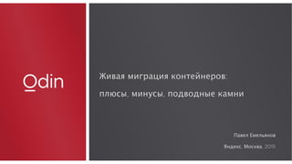 Живая миграция контейнеров:
плюсы, минусы, подводные камни
Живая миграция контейнеров:
плюсы, минусы, подводные камни
Павел Емельянов
Яндекс, Москва, 2015
 