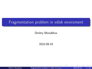 Fragmentation problem in vdisk enviroment
Dmitry Monakhov
2015-09-19
Dmitry Monakhov Fragmentation problem in vdisk enviroment 2015-09-19 1 / 29
 