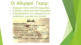 Οι Αδερφοί Γκριμ:
• Έγραψαν πάνω από 50 παραμύθια
• Συλλέξαν πάνω από 200 παραμύθια
• Ενδιαφέρθηκαν για γραμματική και
μυθολογία, μουσική και ιστορία
 