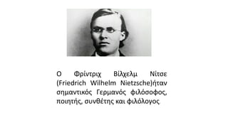 Ο Φρίντριχ Βίλχελμ Νίτσε
(Friedrich Wilhelm Nietzsche)ήταν
σημαντικός Γερμανός φιλόσοφος,
ποιητής, συνθέτης και φιλόλογος.
 