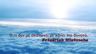 Ό,τι δεν με σκοτώνει με κάνει πιο δυνατό.
Friedrich Nietzsche
 
