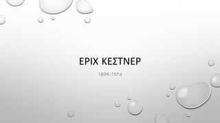 ΕΡΙΧ ΚΕΣΤΝΕΡ
1899-1974
 