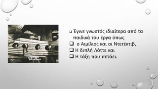  Έγινε γνωστός ιδιαίτερα από τα
παιδικά του έργα όπως
 ο Αιμίλιος και οι Ντετέκτιβ,
 Η διπλή Λόττε και
 Η τάξη που πετάει.
 