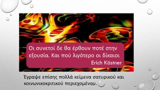 Έγραψε επίσης πολλά κείμενα σατυρικού και
κοινωνικοκριτικού περιεχομένου.
Οι συνετοί δε θα έρθουν ποτέ στην
εξουσία. Και πού λιγότερο οι δίκαιοι
Erich Kästner
 