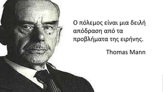 Ο πόλεμος είναι μια δειλή
απόδραση από τα
προβλήματα της ειρήνης.
Thomas Mann
 