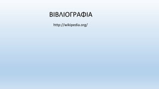 ΒΙΒΛΙΟΓΡΑΦΙΑ
http://wikipedia.org/
 