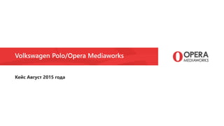 Volkswagen Polo/Opera Mediaworks
Кейс Август 2015 года
 