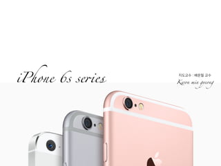 iPhone 6s series Kwon min gyeong
지도교수 : 배운철 교수
 