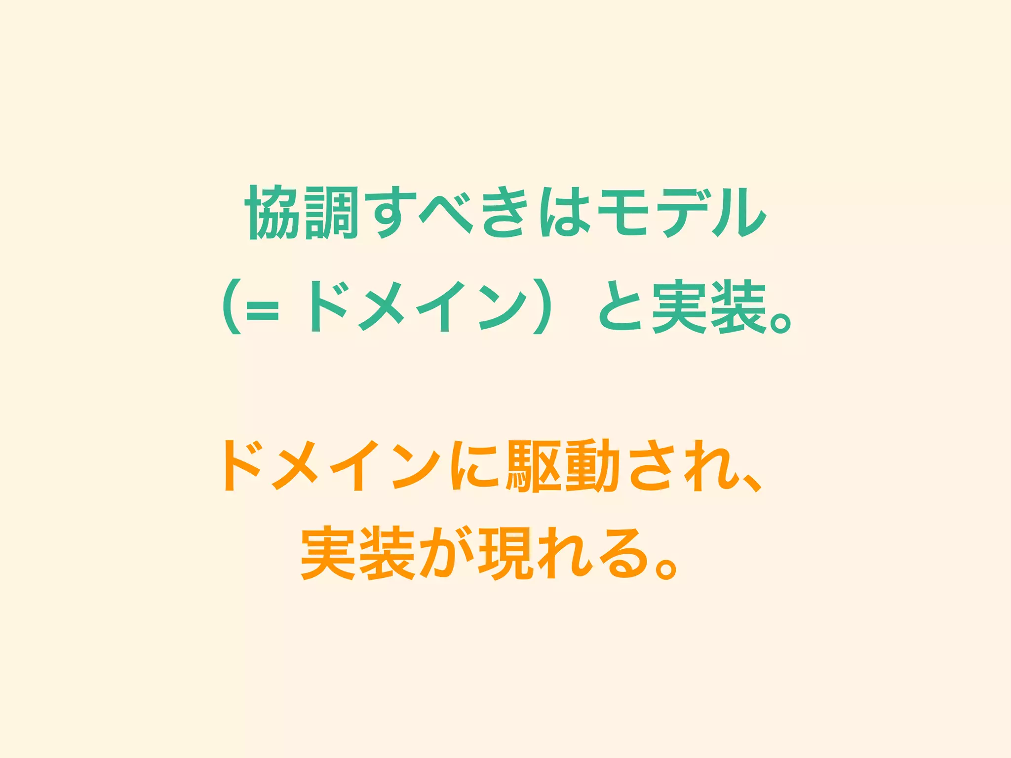 協調すべきはモデル 
（= ドメイン）と実装。 
 
ドメインに駆動され、 
実装が現れる。
 