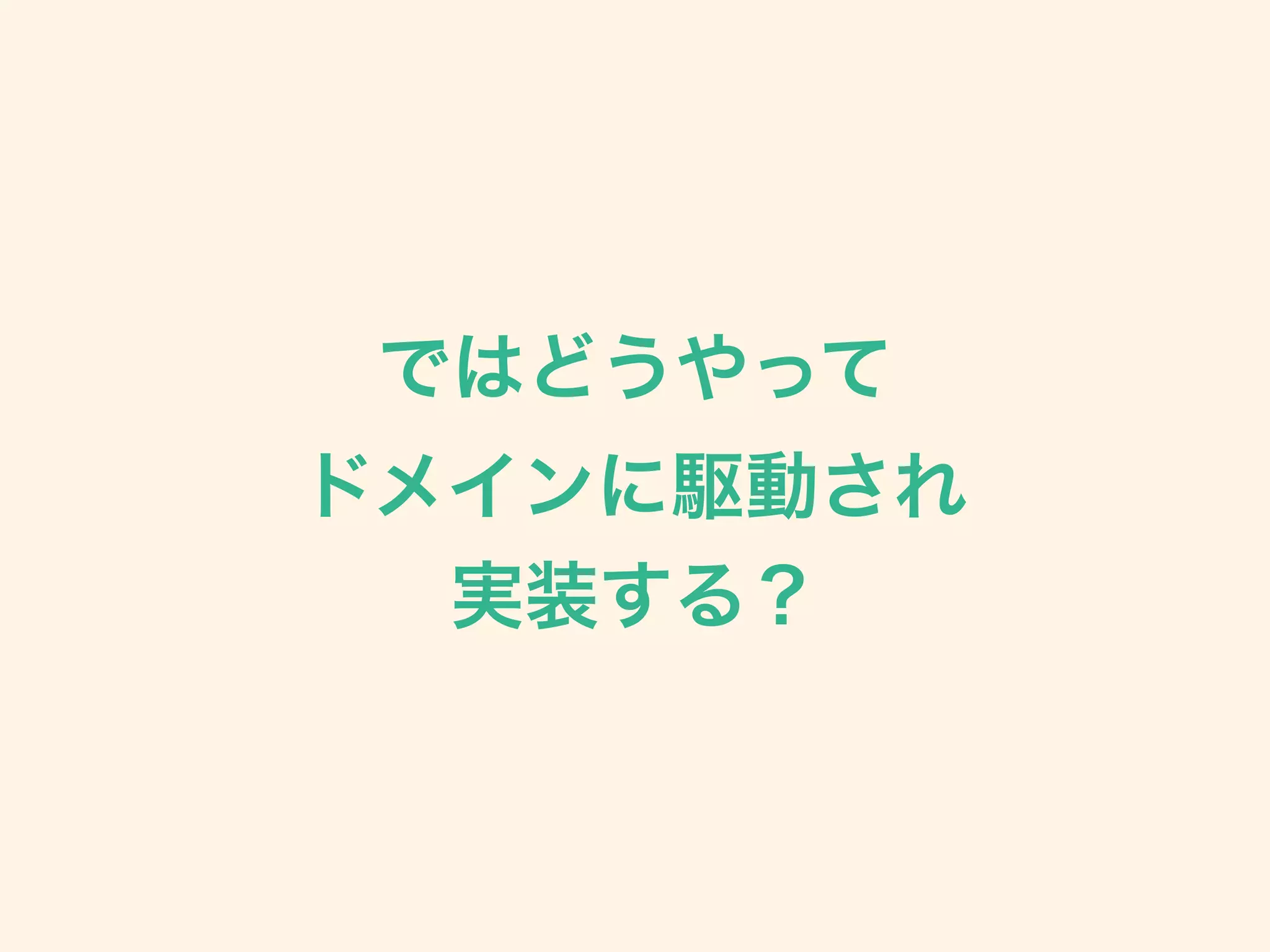 ではどうやって 
ドメインに駆動され 
実装する？
 