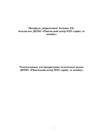 1
Матеріали упорядковані Безушко І.В.,
методистом ДПТНЗ «Рівненський центр ПТО сервісу та
дизайну»
Рекомендовано для використання методичною радою
ДПТНЗ «Рівненський центр ПТО сервісу та дизайну»
 