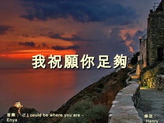 音樂：音樂： If I could be where you are -
Enya
修改：修改：
HHenryenry
我祝願你足夠我祝願你足夠
 