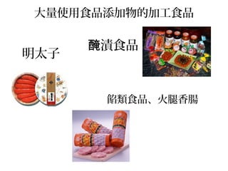 大量使用食品添加物的加工食品
明太子
漬食品醃
餡類食品、火腿香腸
 