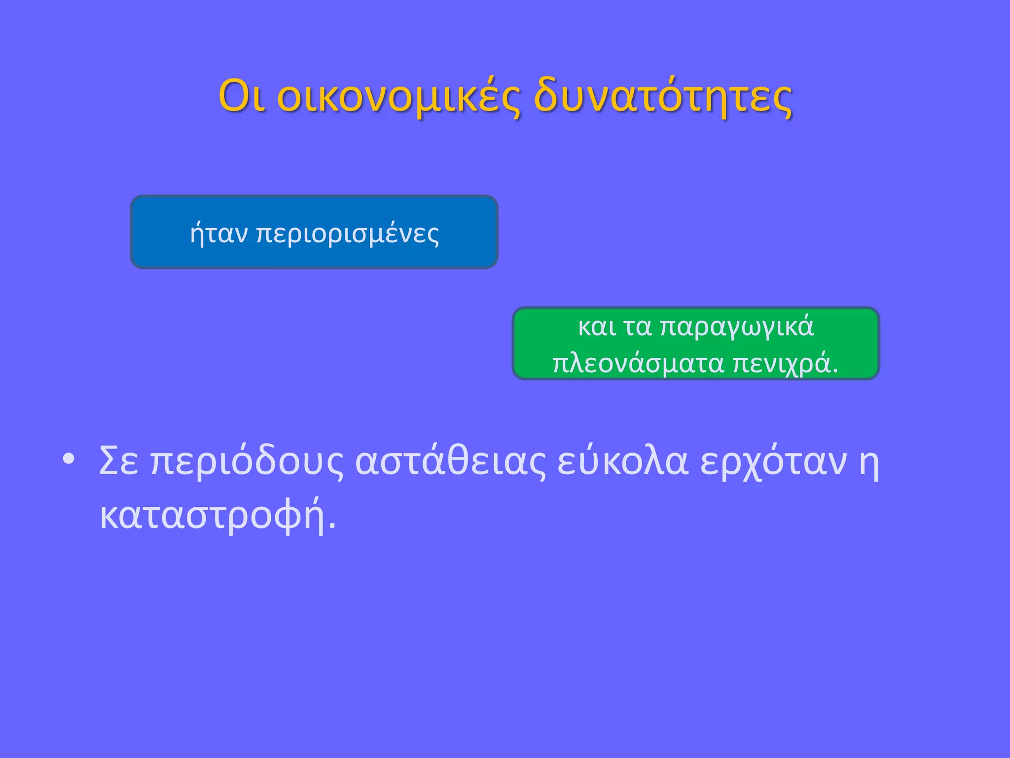 Οι οικονομικές δυνατότητες
• Σε περιόδους αστάθειας εύκολα ερχόταν η
καταστροφή.
ήταν περιορισμένες
και τα παραγωγικά
πλεονάσματα πενιχρά.
 