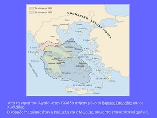 Από τα νησιά του Αιγαίου στην Ελλάδα ανήκαν μόνο οι Βόρειες Σποράδες και οι
Κυκλάδες.
Ο κορμός της χώρας ήταν η Ρούμελη και ο Μωριάς, όπως στα επαναστατικά χρόνια.
 