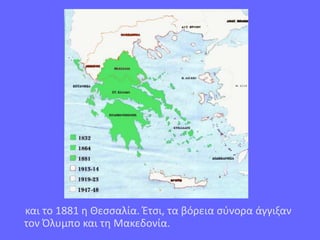και το 1881 η Θεσσαλία. Έτσι, τα βόρεια σύνορα άγγιξαν
τον Όλυμπο και τη Μακεδονία.
 