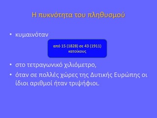 Η πυκνότητα του πληθυσμού
• κυμαινόταν
• στο τετραγωνικό χιλιόμετρο,
• όταν σε πολλές χώρες της Δυτικής Ευρώπης οι
ίδιοι αριθμοί ήταν τριψήφιοι.
από 15 (1828) σε 43 (1911)
κατοίκους
 