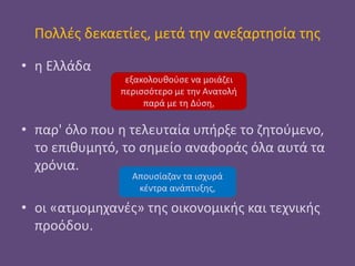 Πολλές δεκαετίες, μετά την ανεξαρτησία της
• η Ελλάδα
• παρ' όλο που η τελευταία υπήρξε το ζητούμενο,
το επιθυμητό, το σημ...