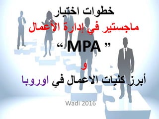 ‫خطوات‬‫اختيار‬
‫ماجستير‬‫إدارة‬ ‫في‬‫األعمال‬
”MPA“
‫و‬
‫في‬ ‫االعمال‬ ‫كليات‬ ‫أبرز‬‫اوروب‬‫ا‬
Wadi 2016
 