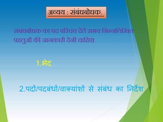 संबंधबोधक का पद परिचय देते समय निम्िनिनित
पहिुओंकी जािकािी देिी चानहए।
अव्यय : संबंधबोधक.
1.भेद
2.पदों/पदबिंधों/िाक्यािंशों े िंबिंध का तनदेश
 