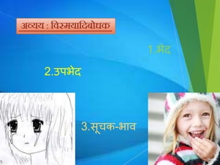 अव्यय : निस्मयानदबोधक
1.भेद
2.उपभेद
3. ूचक-भाि
 