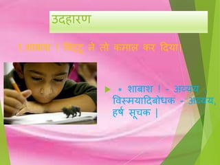 उद ारण
1.शाबाश ! बबट्िू ने तो कमाल कर हदया।
 * शाबाश ! - अव्यय ,
विस्मयाहदबोधक - अव्यय,
षण ूचक |
 