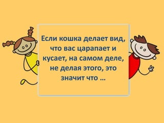 Если кошка делает вид,
что вас царапает и
кусает, на самом деле,
не делая этого, это
значит что …
 