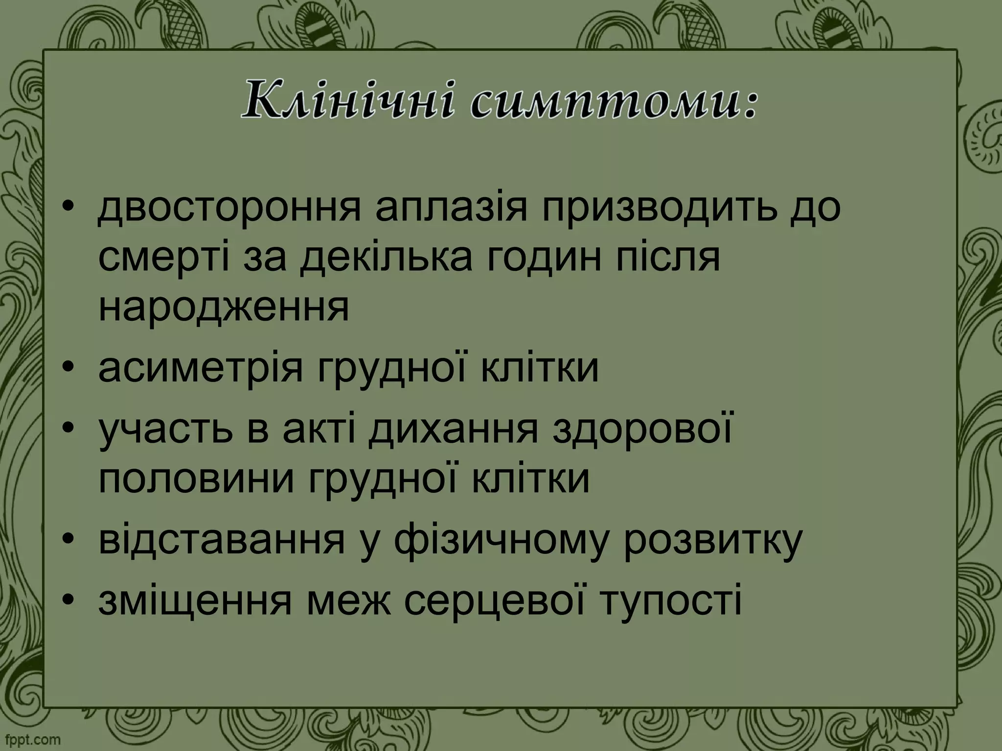 • двостороння аплазія призводить до
смерті за декілька годин після
народження
• асиметрія грудної клітки
• участь в акті дихання здорової
половини грудної клітки
• відставання у фізичному розвитку
• зміщення меж серцевої тупості
 