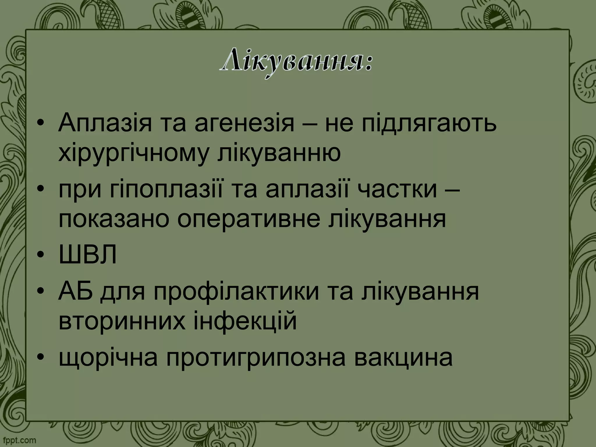 • Аплазія та агенезія – не підлягають
хірургічному лікуванню
• при гіпоплазії та аплазії частки –
показано оперативне лікування
• ШВЛ
• АБ для профілактики та лікування
вторинних інфекцій
• щорічна протигрипозна вакцина
 
