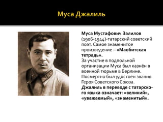 Муса Мустафович Залилов
(1906-1944)-татарский советский
поэт. Самое знаменитое
произведение – «Маобитская
тетрадь».
За уча...