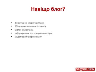 Навіщо блог?
• Формування іміджу компанії
• Збільшення лояльності клієнтів
• Діалог з клієнтами
• Інформування про товари чи послуги
• Додатковий трафік на сайт
 