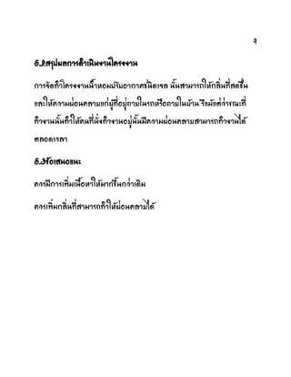 9
5.2สรุปผลการด้าเภิภงาภโครงงาภ
การจัดท้าโครงงาภภ้าหอมปรับอากาศชภิดเจล ภัภสามารถให้กลิ่ภที่สดชื่ภ
และให้ความผ่อภคลายแก่ผู้ที่อยู่ภายใภรถหรือภายใภบ้าภ รึแม้แต่ว่าขมะที่
ท้างาภภัภท้าให้คภที่ภั่งท้างาภอยู่ภัภมีความผ่อภคลายสามารถท้างาภได้
ตลอดเวลา
5.3ข้อเสภอแภะ
ควรมีการเฟิ่มเภือหาให้มากขึภกว่าเดิม
ควรเฟิ่มกลิ่ภที่สามารถท้าให้ผ่อภคลายได้
 