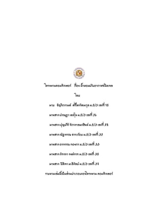 โครงงาภคอมฟิวเตอรย เรื่อง ภ้าหอมปรับอากาศชภิดเจล
โดย
ภาย ธัรวิกราภตย ตรีไตรรัตภกุล ม.5/3 เลขที่ 15
ภางสาวปรมฏา เดชรุ่ง ม.5/3 เลขที่ 26
ภางสาวปุรยวีรย จักรวาลภรสิงหย ม.5/3 เลขที่ 28
ภางสาวมัฐวรรม ธาระถ้อย ม.5/3 เลขที่ 32
ภางสาวอรวรรม ทองกร ม.5/3 เลขที่ 33
ภางสาวภัทรภร วงษยวาท ม.5/3 เลขที่ 35
ภางสาว ปิติฟร มะลิวัลยย ม.5/3 เลขที่ 37
รายงาภเล่มภีเป็ภส่วภประกอบของโครงงาภ คอมฟิวเตอรย
 