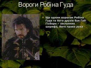 Вороги РобінаГудаВороги РобінаГуда
 Ще одним ворогом РобінаЩе одним ворогом Робіна
Гуда та його друзів був ГайГуда та його друзів був Гай
Гісборн – заступникГісборн – заступник
шерифа, його права рукашерифа, його права рука
 