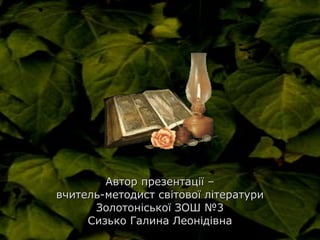 Автор презентації –Автор презентації –
вчитель-методист світової літературивчитель-методист світової літератури
Золотоніської ЗОШ №3Золотоніської ЗОШ №3
Сизько Галина ЛеонідівнаСизько Галина Леонідівна
 