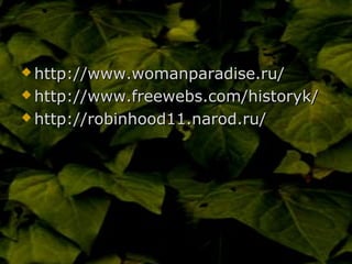  http://www.womanparadise.ru/http://www.womanparadise.ru/
 http://www.freewebs.com/historyk/http://www.freewebs.com/historyk/
 http://robinhood11.narod.ru/http://robinhood11.narod.ru/
 