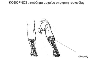 ΚΟΘΟΡΝΟΣ : υπόδημα αρχαίου υποκριτή τραγωδίας
κόθορνος
 