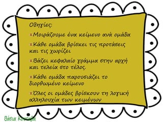 Οδηγίες:
Μοιράζουμε ένα κείμενο ανά ομάδα
Κάθε ομάδα βρίσκει τις προτάσεις
και τις χωρίζει
Βάζει κεφαλαίο γράμμα στην αρχή...
