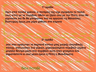 1η ομάδα
πριν από πολλά χρόνια, ο πατέρας της είχε αγοράσει το παλιό
τους σπίτι με το περιβόλι ήθελε να ζήσει εκεί με την ...