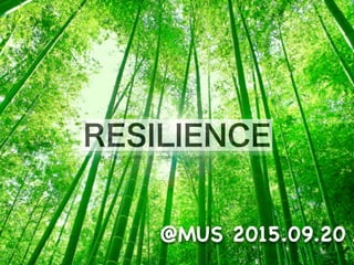 RESILIENCE
@MUS 2015.09.20
 