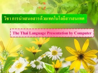 The Thai Language Presentation by Computer
วิชา การนาเสนอสารด้วยเทคโนโลยีสารสนเทศ
 