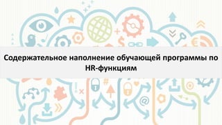 Содержательное наполнение обучающей программы по
HR-функциям
 