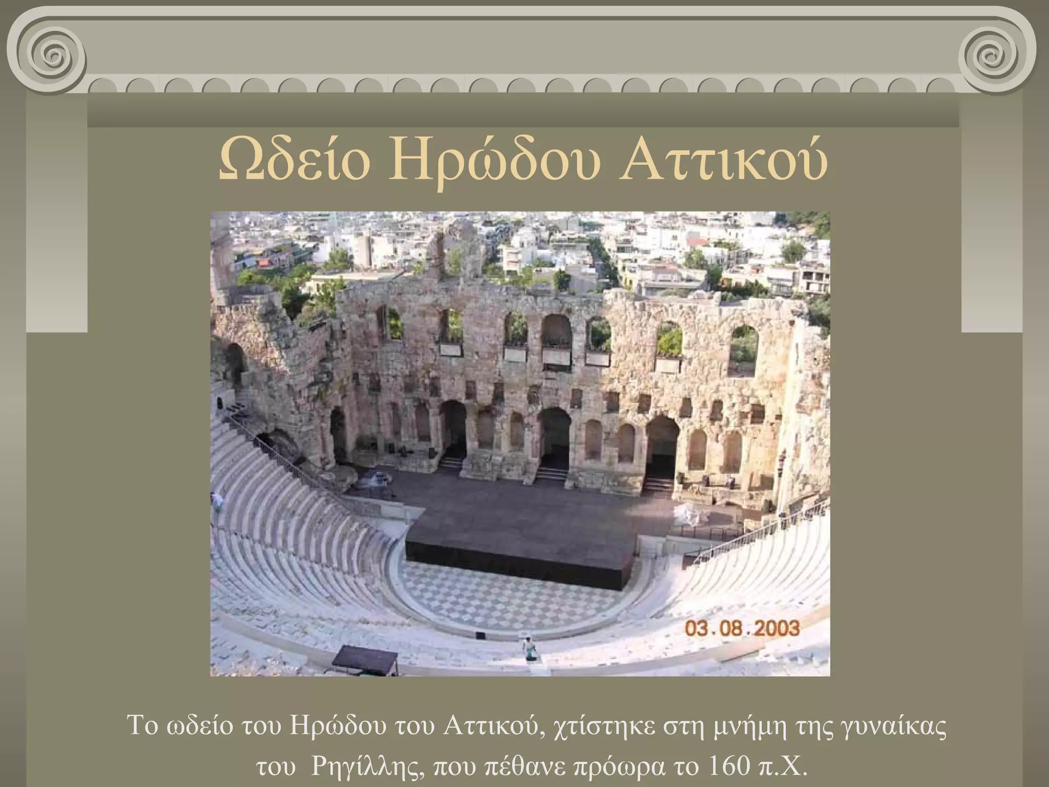 Ωδείο Ηρώδου Αττικού
To ωδείο του Ηρώδου του Αττικού, χτίστηκε στη μνήμη της γυναίκας
του Ρηγίλλης, που πέθανε πρόωρα το 160 π.Χ.
 