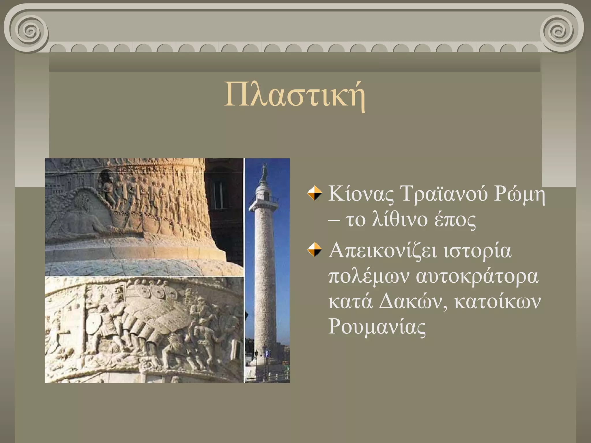 Πλαστική
Κίονας Τραϊανού Ρώμη
– το λίθινο έπος
Απεικονίζει ιστορία
πολέμων αυτοκράτορα
κατά Δακών, κατοίκων
Ρουμανίας
 
